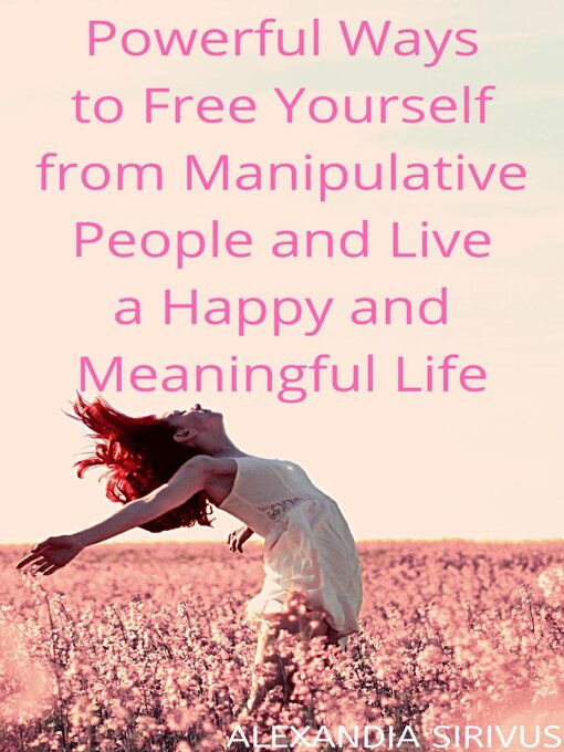 Title details for Powerful Ways to Free Yourself from Manipulative People and Live a Happy and Meaningful Life by Alexandia Sirivus - Available